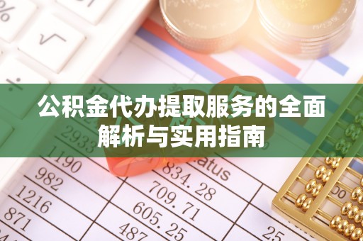 涉县公积金代办提取服务的全面解析与实用指南
