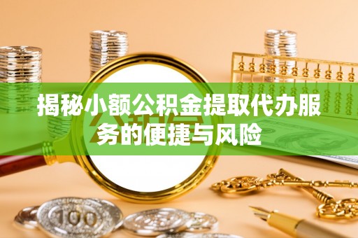 涉县揭秘小额公积金提取代办服务的便捷与风险