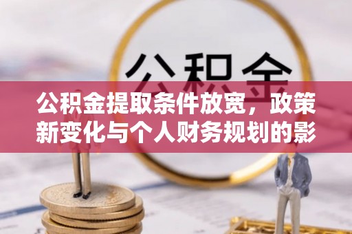 涉县公积金提取条件放宽，政策新变化与个人财务规划的影响