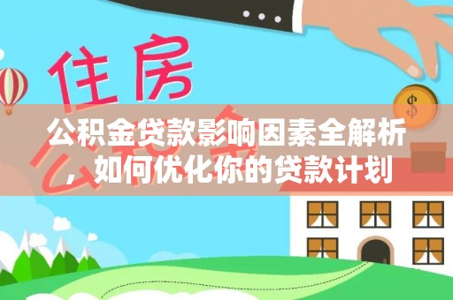 涉县公积金贷款影响因素全解析，如何优化你的贷款计划