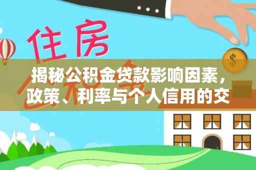 涉县揭秘公积金贷款影响因素，政策、利率与个人信用的交织作用