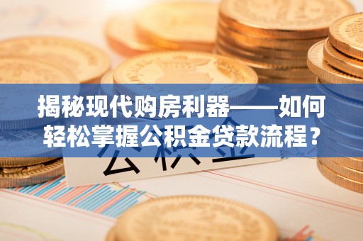 涉县揭秘现代购房利器——如何轻松掌握公积金贷款流程？