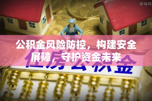 涉县公积金风险防控，构建安全屏障，守护资金未来