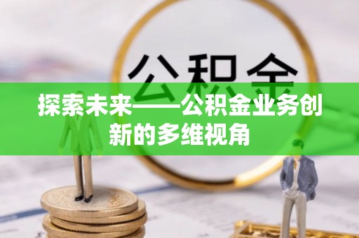 涉县探索未来——公积金业务创新的多维视角