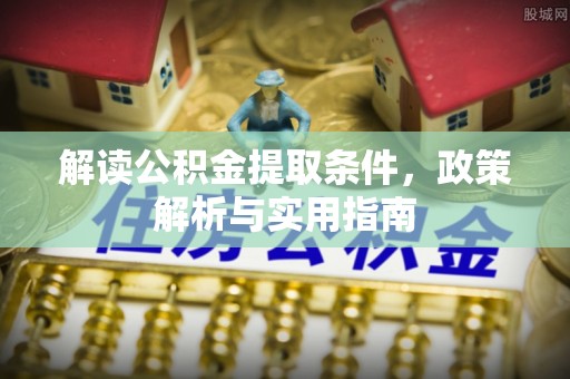 涉县解读公积金提取条件，政策解析与实用指南
