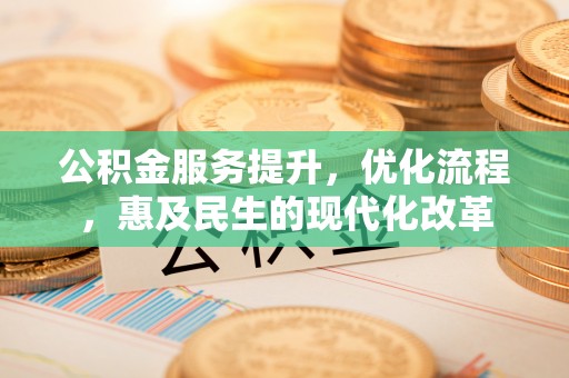 涉县公积金服务提升，优化流程，惠及民生的现代化改革