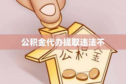 涉县公积金代办提取违法不
