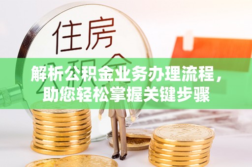 涉县解析公积金业务办理流程，助您轻松掌握关键步骤