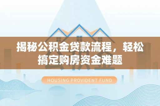 涉县揭秘公积金贷款流程，轻松搞定购房资金难题