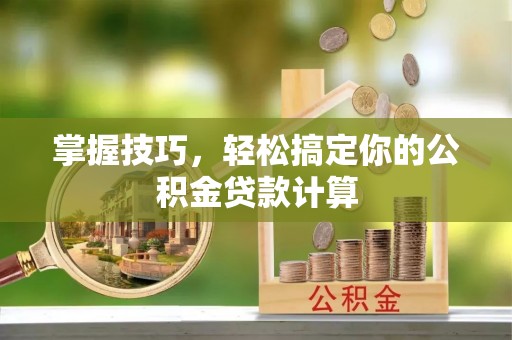涉县掌握技巧，轻松搞定你的公积金贷款计算
