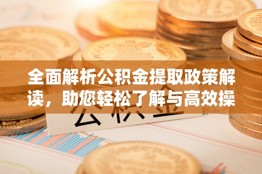 涉县全面解析公积金提取政策解读，助您轻松了解与高效操作