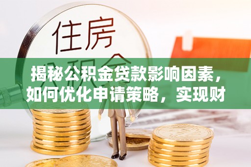 涉县揭秘公积金贷款影响因素，如何优化申请策略，实现财务自由？