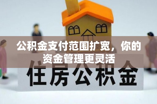 涉县公积金支付范围扩宽，你的资金管理更灵活