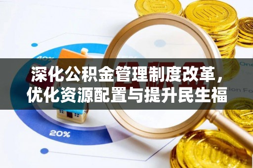 涉县深化公积金管理制度改革，优化资源配置与提升民生福祉