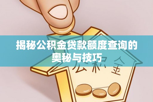 涉县揭秘公积金贷款额度查询的奥秘与技巧