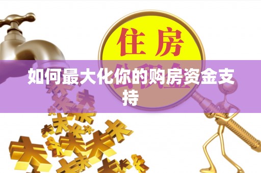 涉县如何最大化你的购房资金支持