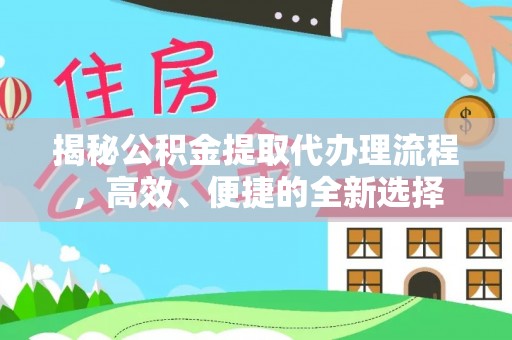 涉县揭秘公积金提取代办理流程，高效、便捷的全新选择