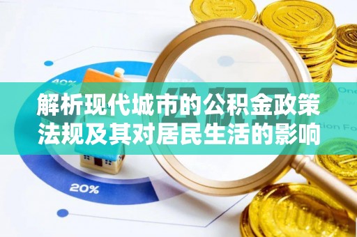 涉县解析现代城市的公积金政策法规及其对居民生活的影响