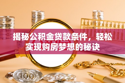 涉县揭秘公积金贷款条件，轻松实现购房梦想的秘诀