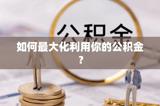 涉县如何最大化利用你的公积金？