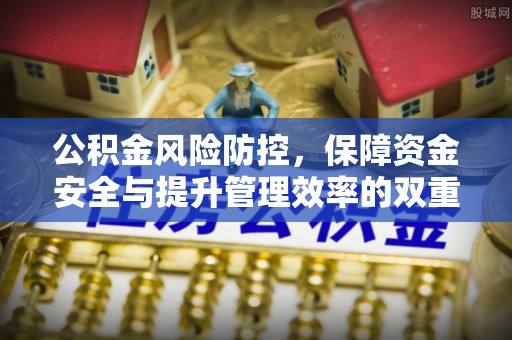 涉县公积金风险防控，保障资金安全与提升管理效率的双重探索