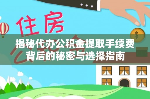 涉县揭秘代办公积金提取手续费背后的秘密与选择指南