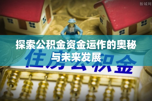 涉县探索公积金资金运作的奥秘与未来发展
