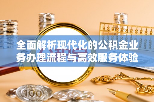 涉县全面解析现代化的公积金业务办理流程与高效服务体验