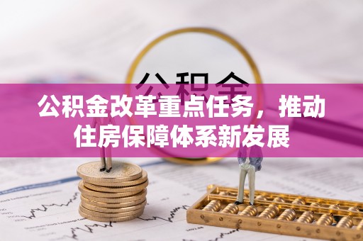 涉县公积金改革重点任务，推动住房保障体系新发展