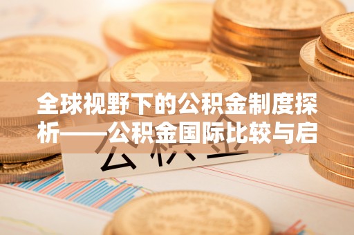 涉县全球视野下的公积金制度探析——公积金国际比较与启示