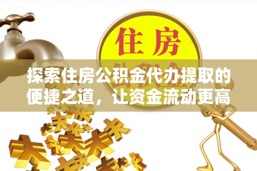 涉县探索住房公积金代办提取的便捷之道，让资金流动更高效