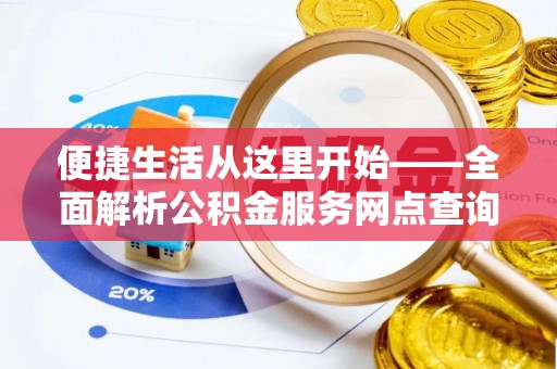 涉县便捷生活从这里开始——全面解析公积金服务网点查询技巧