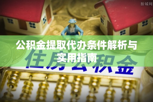 涉县公积金提取代办条件解析与实用指南