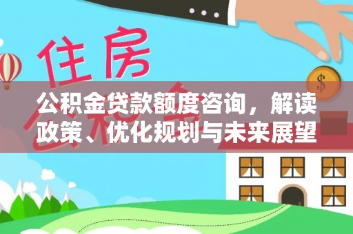涉县公积金贷款额度咨询，解读政策、优化规划与未来展望