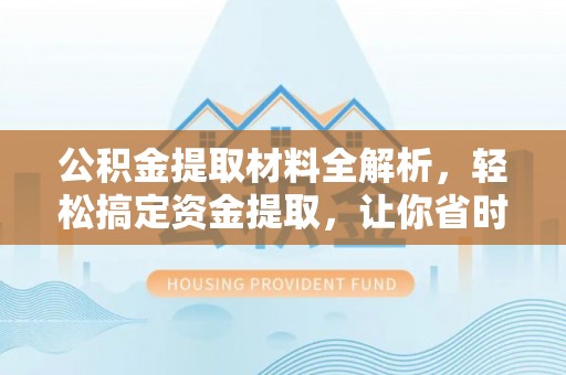 涉县公积金提取材料全解析，轻松搞定资金提取，让你省时又省心