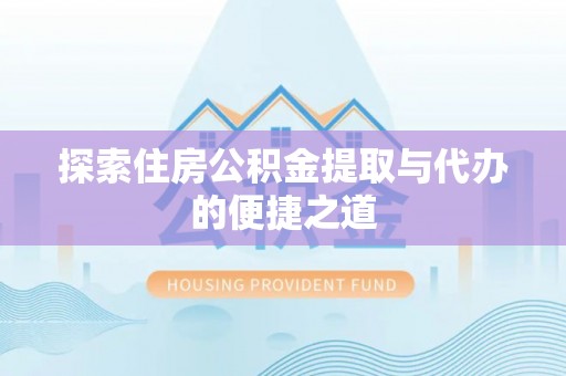 涉县探索住房公积金提取与代办的便捷之道
