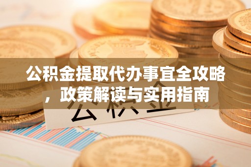 涉县公积金提取代办事宜全攻略，政策解读与实用指南
