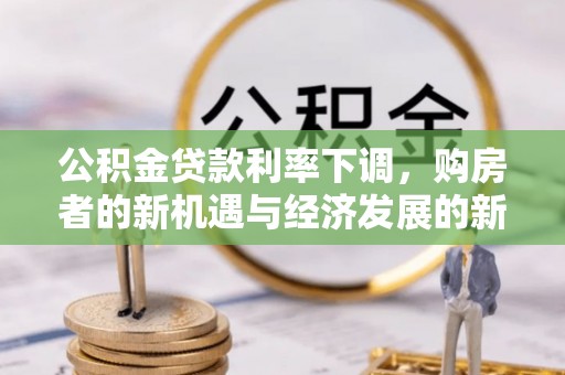 涉县公积金贷款利率下调，购房者的新机遇与经济发展的新动力