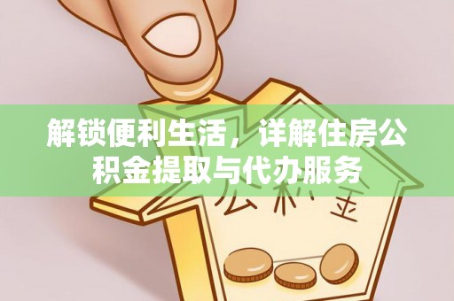涉县解锁便利生活，详解住房公积金提取与代办服务