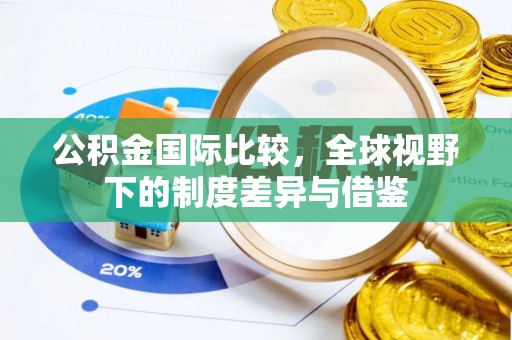 涉县公积金国际比较，全球视野下的制度差异与借鉴