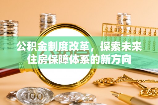 涉县公积金制度改革，探索未来住房保障体系的新方向